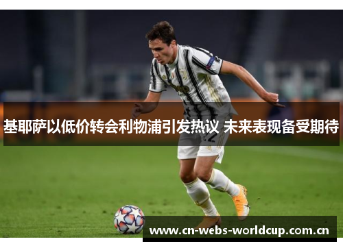 基耶萨以低价转会利物浦引发热议 未来表现备受期待